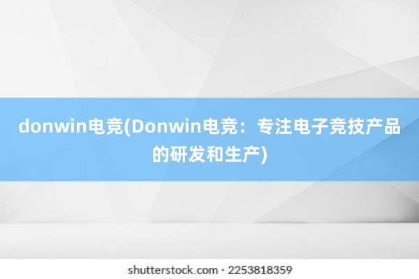 donwin电竞(Donwin电竞：专注电子竞技产品的研发和生产)