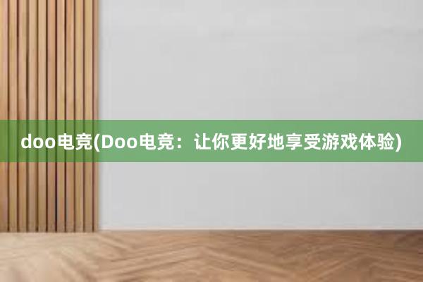 doo电竞(Doo电竞：让你更好地享受游戏体验)