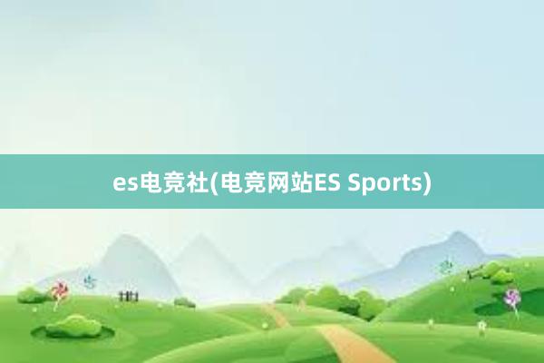 es电竞社(电竞网站ES Sports)