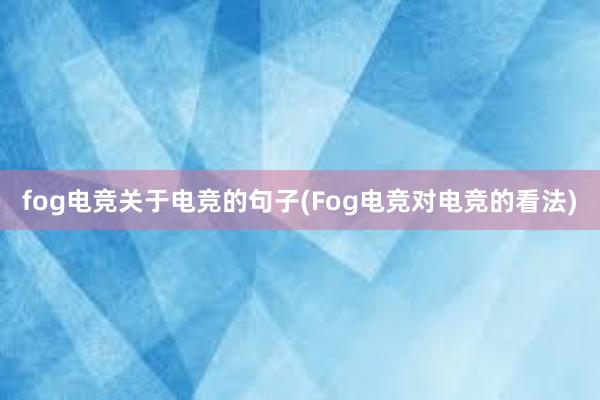 fog电竞关于电竞的句子(Fog电竞对电竞的看法)