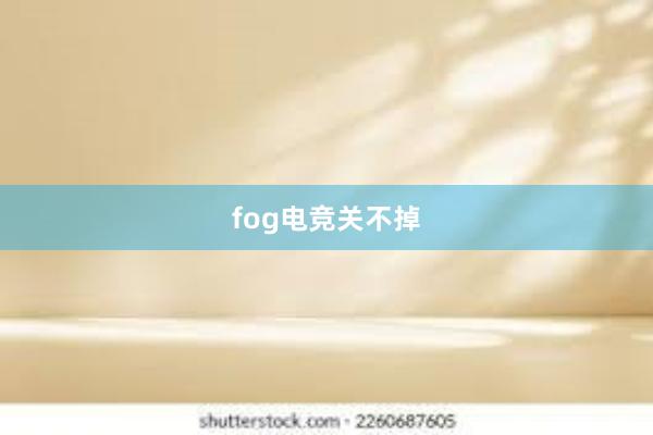 fog电竞关不掉