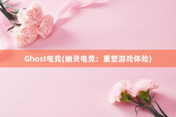 Ghost电竞(幽灵电竞：重塑游戏体验)