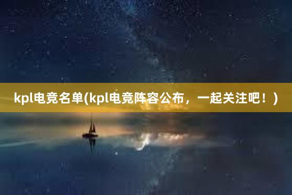 kpl电竞名单(kpl电竞阵容公布，一起关注吧！)