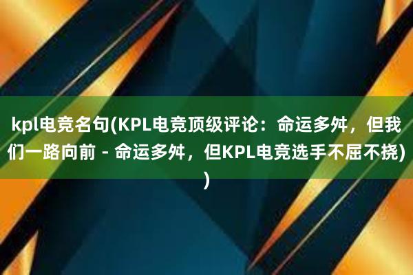 kpl电竞名句(KPL电竞顶级评论：命运多舛，但我们一路向前 - 命运多舛，但KPL电竞选手不屈不挠)