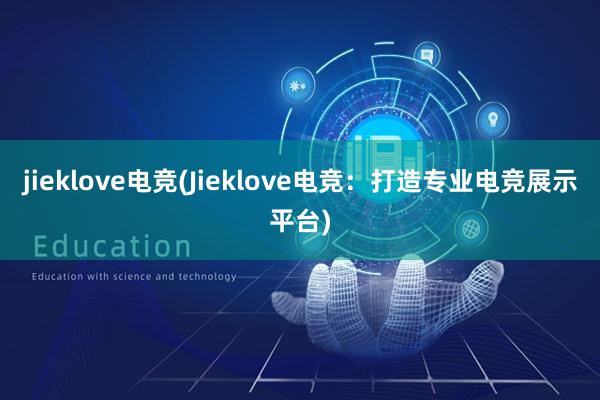 jieklove电竞(Jieklove电竞：打造专业电竞展示平台)