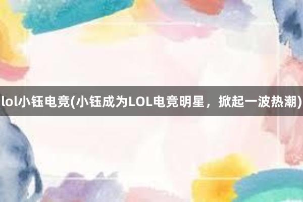 lol小钰电竞(小钰成为LOL电竞明星，掀起一波热潮)