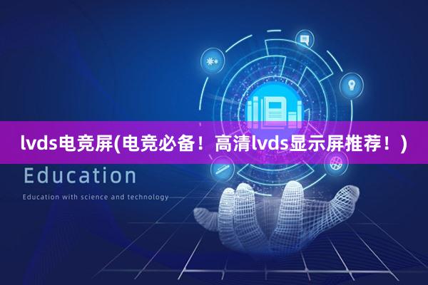 lvds电竞屏(电竞必备！高清lvds显示屏推荐！)