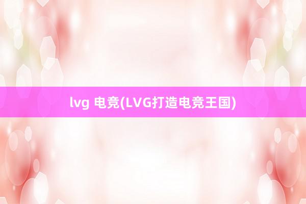 lvg 电竞(LVG打造电竞王国)