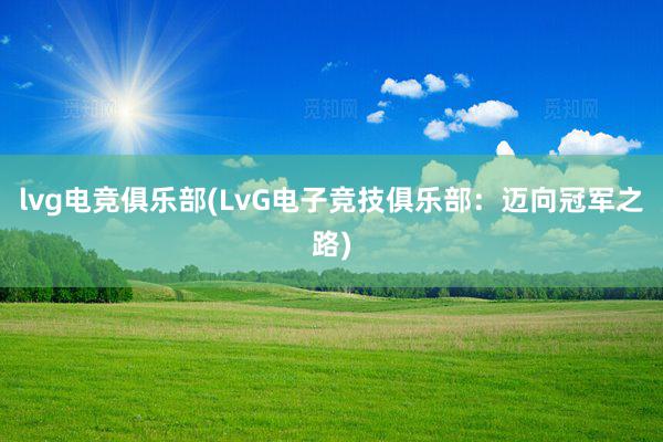 lvg电竞俱乐部(LvG电子竞技俱乐部：迈向冠军之路)