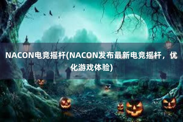 NACON电竞摇杆(NACON发布最新电竞摇杆，优化游戏体验)