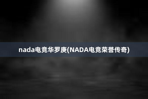 nada电竞华罗庚(NADA电竞荣誉传奇)