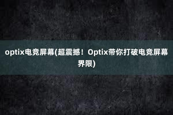 optix电竞屏幕(超震撼！Optix带你打破电竞屏幕界限)