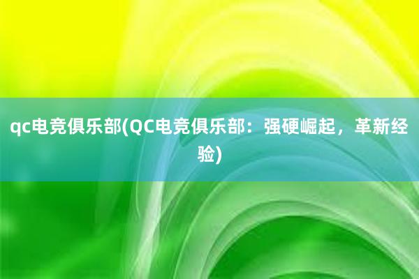 qc电竞俱乐部(QC电竞俱乐部：强硬崛起，革新经验)