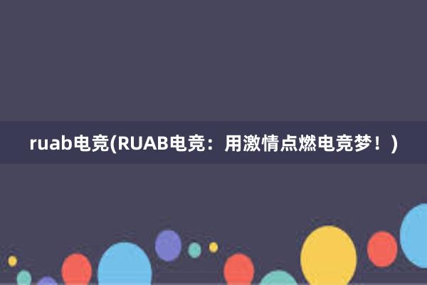 ruab电竞(RUAB电竞：用激情点燃电竞梦！)