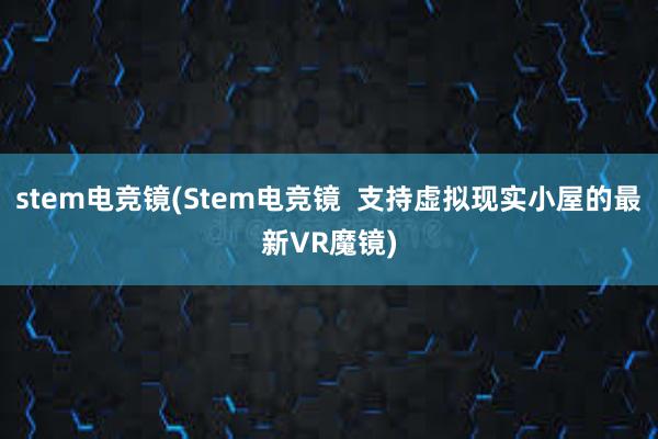 stem电竞镜(Stem电竞镜  支持虚拟现实小屋的最新VR魔镜)