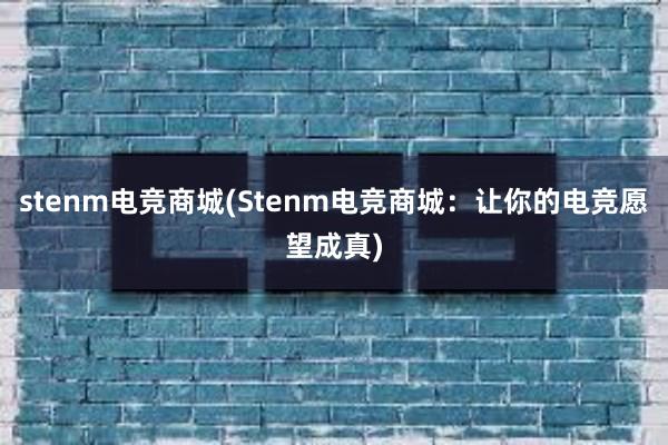 stenm电竞商城(Stenm电竞商城：让你的电竞愿望成真)