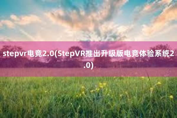 stepvr电竞2.0(StepVR推出升级版电竞体验系统2.0)