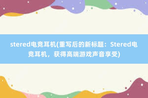 stered电竞耳机(重写后的新标题：Stered电竞耳机，获得高端游戏声音享受)