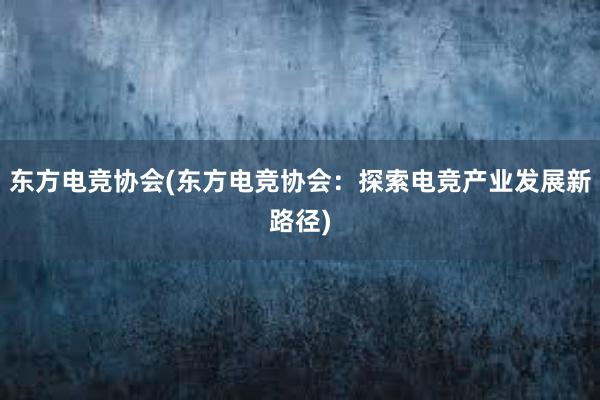 东方电竞协会(东方电竞协会：探索电竞产业发展新路径)