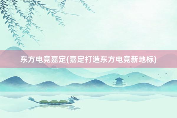 东方电竞嘉定(嘉定打造东方电竞新地标)