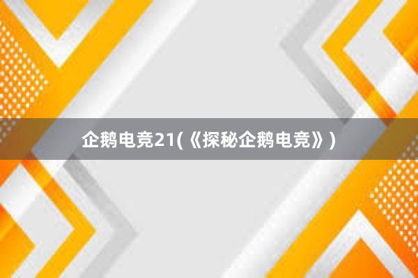 企鹅电竞21(《探秘企鹅电竞》)