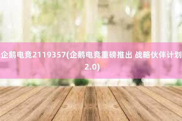 企鹅电竞2119357(企鹅电竞重磅推出 战略伙伴计划 2.0)