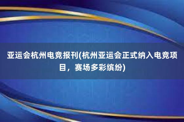 亚运会杭州电竞报刊(杭州亚运会正式纳入电竞项目，赛场多彩缤纷)