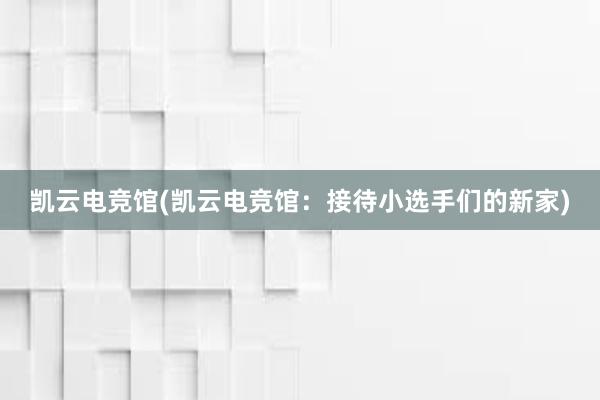 凯云电竞馆(凯云电竞馆：接待小选手们的新家)