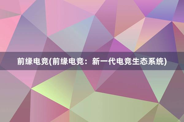 前缘电竞(前缘电竞：新一代电竞生态系统)