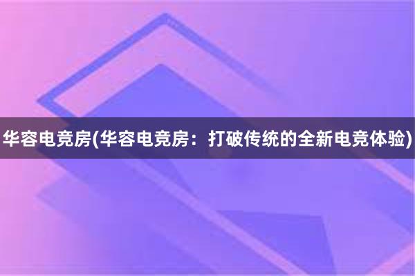 华容电竞房(华容电竞房：打破传统的全新电竞体验)