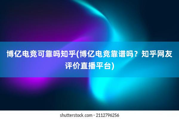 博亿电竞可靠吗知乎(博亿电竞靠谱吗？知乎网友评价直播平台)