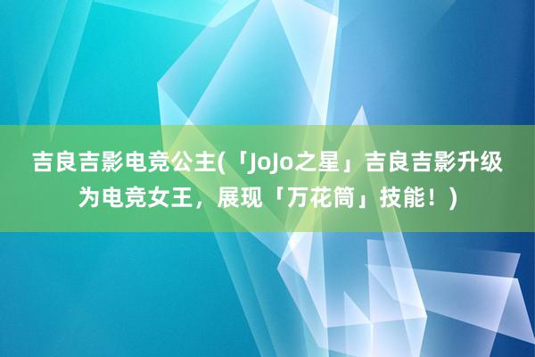 吉良吉影电竞公主(「JoJo之星」吉良吉影升级为电竞女王，展现「万花筒」技能！)