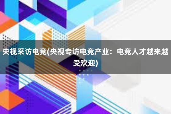 央视采访电竞(央视专访电竞产业：电竞人才越来越受欢迎)