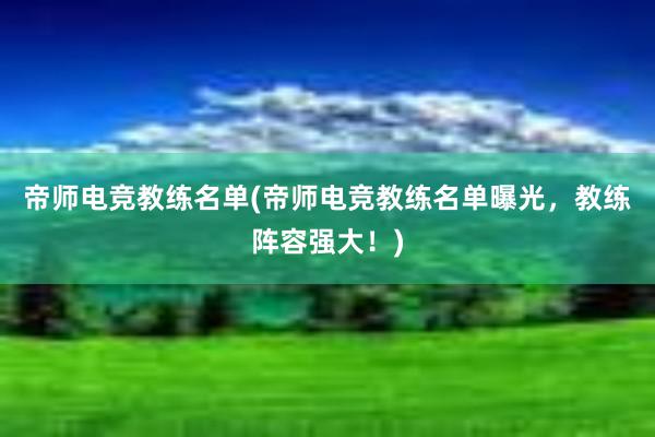 帝师电竞教练名单(帝师电竞教练名单曝光，教练阵容强大！)