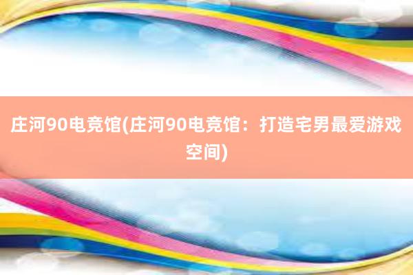 庄河90电竞馆(庄河90电竞馆：打造宅男最爱游戏空间)