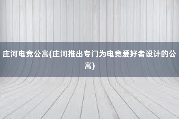 庄河电竞公寓(庄河推出专门为电竞爱好者设计的公寓)