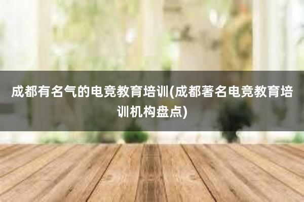 成都有名气的电竞教育培训(成都著名电竞教育培训机构盘点)