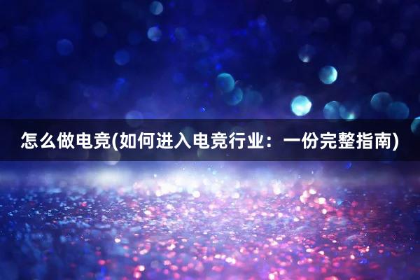 怎么做电竞(如何进入电竞行业：一份完整指南)