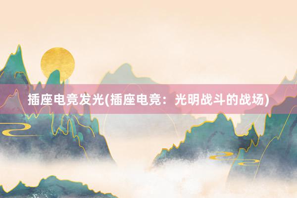 插座电竞发光(插座电竞：光明战斗的战场)