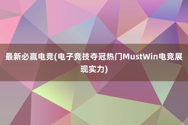 最新必赢电竞(电子竞技夺冠热门MustWin电竞展现实力)