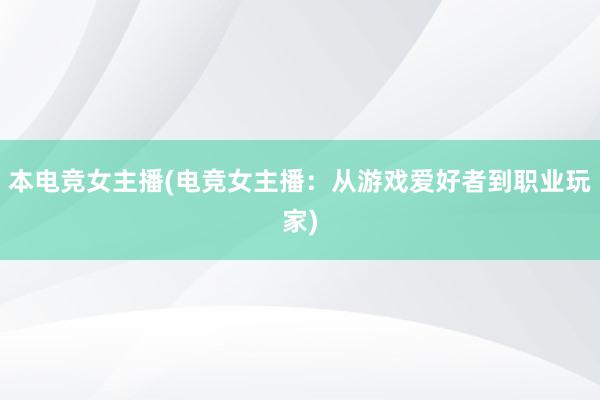 本电竞女主播(电竞女主播：从游戏爱好者到职业玩家)