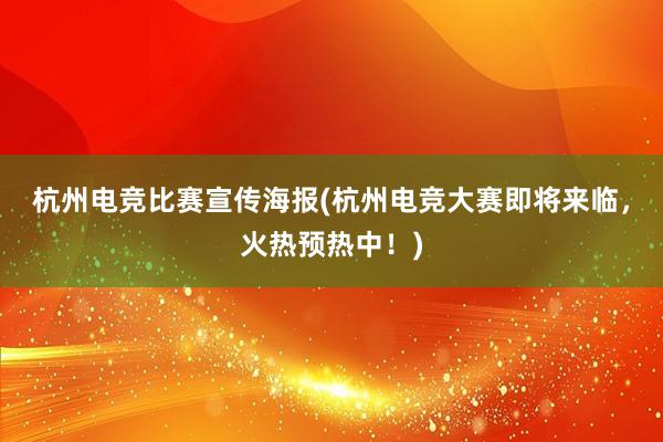 杭州电竞比赛宣传海报(杭州电竞大赛即将来临，火热预热中！)