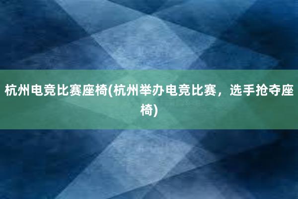 杭州电竞比赛座椅(杭州举办电竞比赛，选手抢夺座椅)