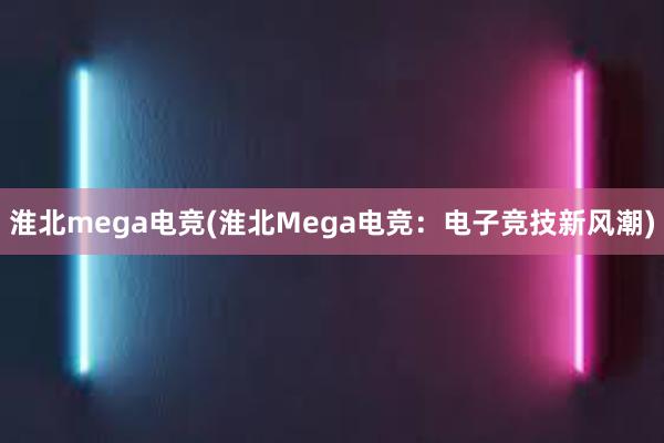 淮北mega电竞(淮北Mega电竞：电子竞技新风潮)