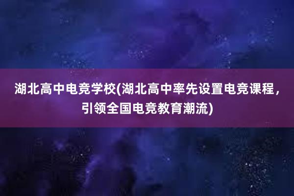 湖北高中电竞学校(湖北高中率先设置电竞课程，引领全国电竞教育潮流)