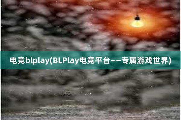 电竞blplay(BLPlay电竞平台——专属游戏世界)