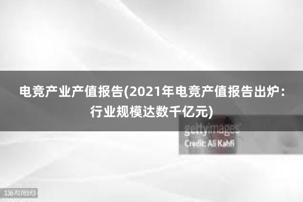 电竞产业产值报告(2021年电竞产值报告出炉：行业规模达数千亿元)