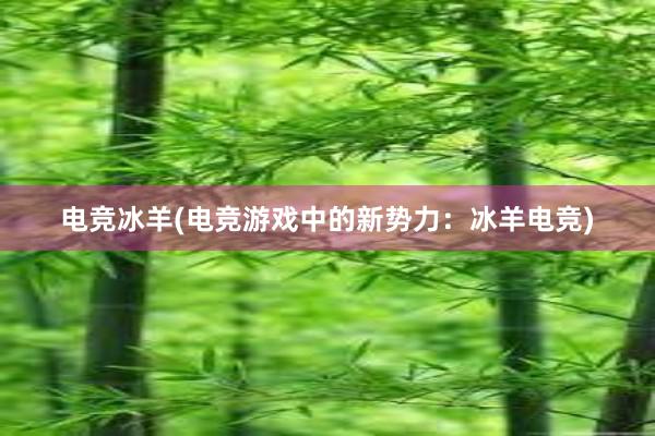 电竞冰羊(电竞游戏中的新势力：冰羊电竞)