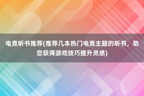 电竞听书推荐(推荐几本热门电竞主题的听书，助您获得游戏技巧提升灵感)