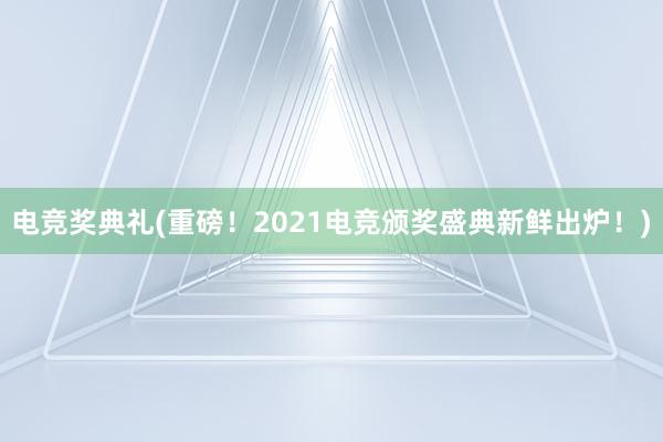 电竞奖典礼(重磅！2021电竞颁奖盛典新鲜出炉！)